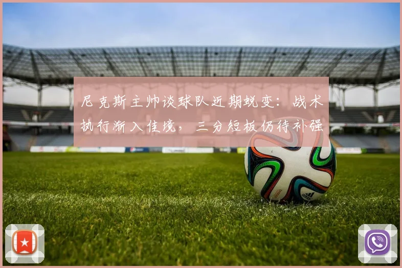 尼克斯主帅谈球队近期蜕变：战术执行渐入佳境，三分短板仍待补强