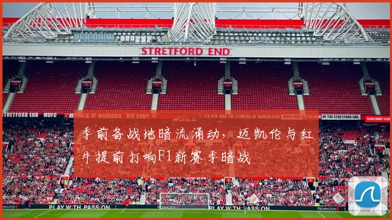 季前备战地暗流涌动，迈凯伦与红牛提前打响F1新赛季暗战
