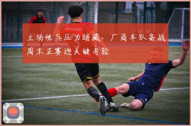 主场练兵压力暗藏，厂商车队备战周末正赛迎关键考验