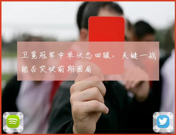 卫冕冠军中单状态回暖，关键一战能否突破前期困局
