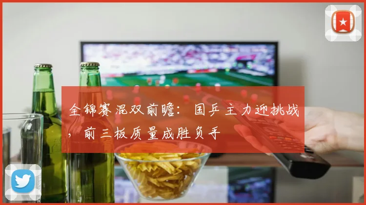 全锦赛混双前瞻：国乒主力迎挑战，前三板质量成胜负手