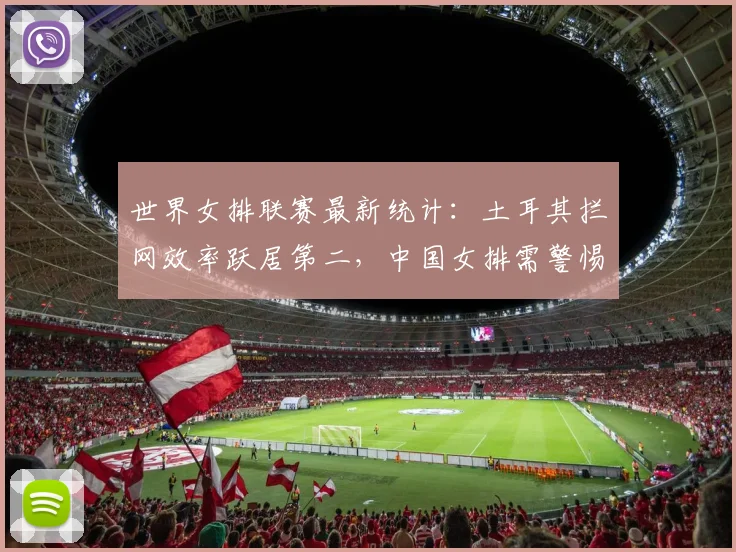世界女排联赛最新统计：土耳其拦网效率跃居第二，中国女排需警惕
