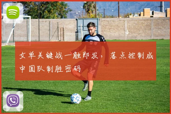 女单关键战一触即发，落点控制成中国队制胜密码