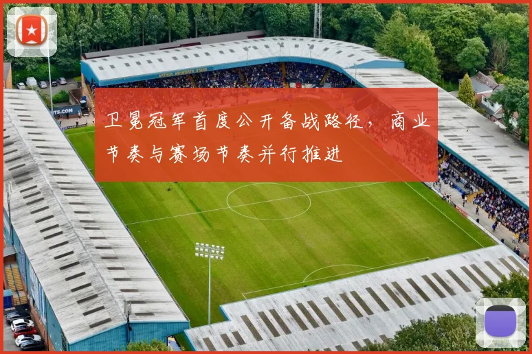 卫冕冠军首度公开备战路径，商业节奏与赛场节奏并行推进