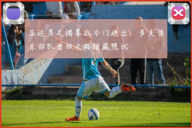 亚运男足揭幕战冷门迭出，多支俱乐部队晋级之路暗藏隐忧