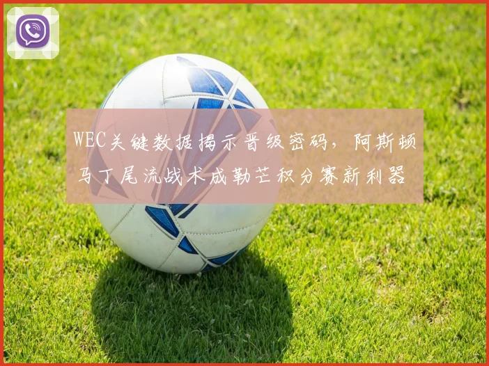 WEC关键数据揭示晋级密码，阿斯顿马丁尾流战术成勒芒积分赛新利器