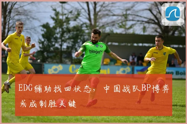 EDG辅助找回状态，中国战队BP博弈或成制胜关键