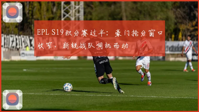EPL S19积分赛过半：豪门抢分窗口收窄，新锐战队伺机而动