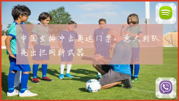 中国女排冲击奥运门票，意大利队亮出拦网新武器