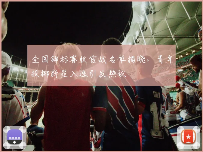 全国锦标赛收官战名单揭晓，青年投掷新星入选引发热议